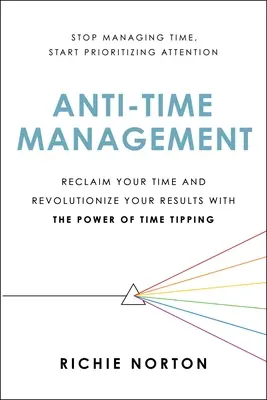 Anti-Time Management: Odzyskaj swój czas i zrewolucjonizuj swoje wyniki dzięki potędze zarządzania czasem. - Anti-Time Management: Reclaim Your Time and Revolutionize Your Results with the Power of Time Tipping