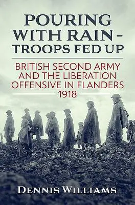 Pouring with Rain - Troops Fed Up: Druga Armia Brytyjska i ofensywa wyzwoleńcza we Flandrii w 1918 r. - Pouring with Rain - Troops Fed Up: British Second Army and the Liberation Offensive in Flanders 1918