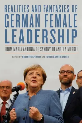 Realia i fantazje niemieckiego kobiecego przywództwa: Od Marii Antonii z Saksonii do Angeli Merkel - Realities and Fantasies of German Female Leadership: From Maria Antonia of Saxony to Angela Merkel