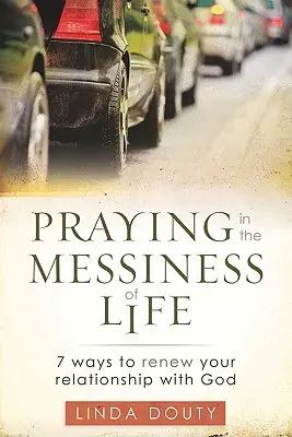 Modlitwa w chaosie życia: 7 sposobów na odnowienie relacji z Bogiem - Praying in the Messiness of LIfe: 7 Ways to Renew Your Relationship with God