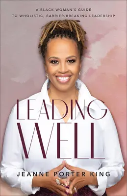 Leading Well: Przewodnik czarnej kobiety po całościowym, przełamującym bariery przywództwie - Leading Well: A Black Woman's Guide to Wholistic, Barrier-Breaking Leadership