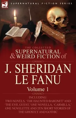 The Collected Supernatural and Weird Fiction of J. Sheridan Le Fanu: Volume 1-Including Two Novels, 'The Haunted Baronet' and 'The Evil Guest', One N - The Collected Supernatural and Weird Fiction of J. Sheridan Le Fanu: Volume 1-Including Two Novels, 'The Haunted Baronet' and 'The Evil Guest, ' One N