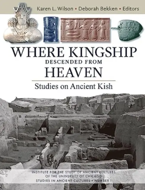 Gdzie królewskość zstąpiła z nieba: Studia nad starożytnym Kisz - Where Kingship Descended from Heaven: Studies on Ancient Kish