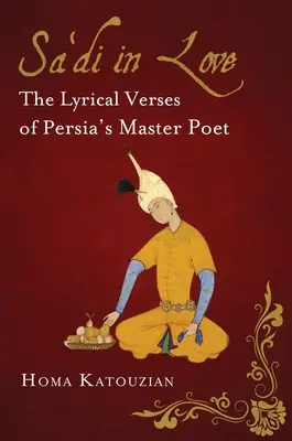 Zakochany Sa'di: Liryczne wiersze perskiego mistrza poezji - Sa'di in Love: The Lyrical Verses of Persia's Master Poet