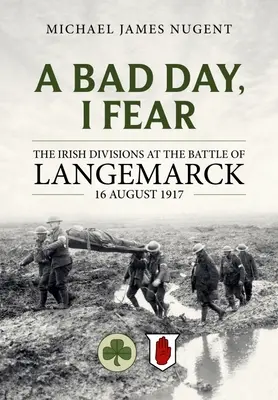 Zły dzień, obawiam się: irlandzkie dywizje w bitwie pod Langemarck 16 sierpnia 1917 r. - A Bad Day, I Fear: The Irish Divisions at the Battle of Langemarck 16 August 1917