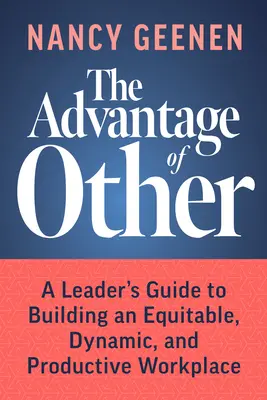 The Advantage of Other: Przewodnik lidera po budowaniu sprawiedliwego, dynamicznego i produktywnego miejsca pracy - The Advantage of Other: A Leader's Guide to Building an Equitable, Dynamic, and Productive Workplace