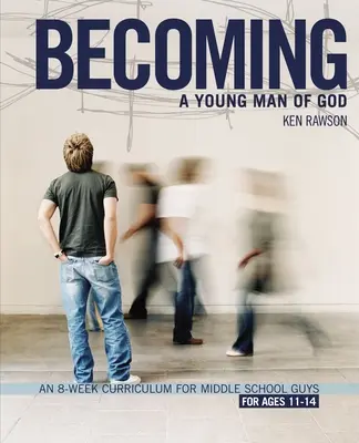 Stawanie się młodym mężczyzną Boga: 8-tygodniowy program nauczania dla gimnazjalistów - Becoming a Young Man of God: An 8-Week Curriculum for Middle School Guys