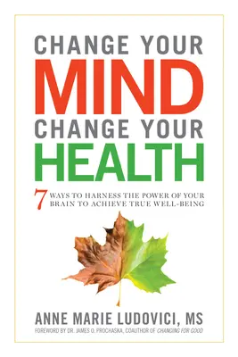 Zmień swój umysł, zmień swoje zdrowie: 7 sposobów na wykorzystanie mocy mózgu do osiągnięcia prawdziwego dobrostanu - Change Your Mind, Change Your Health: 7 Ways to Harness the Power of Your Brain to Achieve True Well-Being