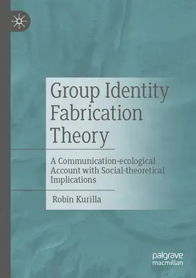 Teoria tworzenia tożsamości grupowej: Relacja komunikacyjno-ekologiczna z implikacjami społeczno-teoretycznymi - Group Identity Fabrication Theory: A Communication-Ecological Account with Social-Theoretical Implications