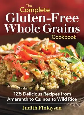 Kompletna bezglutenowa książka kucharska z pełnymi ziarnami: 125 pysznych przepisów od amarantusa przez komosę ryżową po dziki ryż - The Complete Gluten-Free Whole Grains Cookbook: 125 Delicious Recipes from Amaranth to Quinoa to Wild Rice