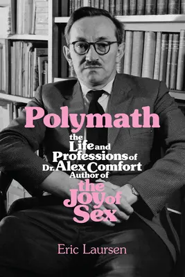 Polymath: Życie i zawody doktora Alexa Comforta, autora książki Joy of Sex - Polymath: The Life and Professions of Dr Alex Comfort, Author of the Joy of Sex