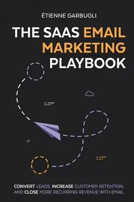 The SaaS Email Marketing Playbook: Konwertuj leady, zwiększaj retencję klientów i zamykaj więcej stałych przychodów dzięki e-mailom - The SaaS Email Marketing Playbook: Convert Leads, Increase Customer Retention, and Close More Recurring Revenue With Email