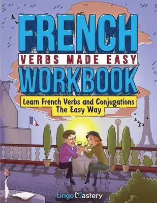 Łatwy zeszyt ćwiczeń z francuskimi czasownikami: Łatwa nauka czasowników i koniugacji - French Verbs Made Easy Workbook: Learn Verbs and Conjugations The Easy Way