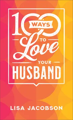 100 sposobów na miłość do męża: Prosta, potężna droga do kochającego małżeństwa - 100 Ways to Love Your Husband: The Simple, Powerful Path to a Loving Marriage