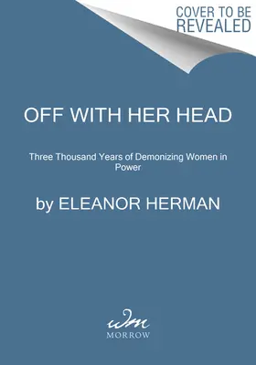 Off with Her Head: Trzy tysiące lat demonizowania kobiet u władzy - Off with Her Head: Three Thousand Years of Demonizing Women in Power