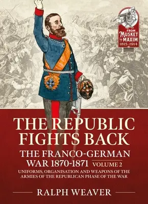 Republika walczy: Wojna francusko-niemiecka 1870-1871: Tom 2 - Umundurowanie, organizacja i uzbrojenie armii republikańskich w fazie wojny 1870-1871. - The Republic Fights Back: The Franco-German War 1870-1871: Volume 2 - Uniforms, Organisation and Weapons of the Armies of the Republican Phase of the