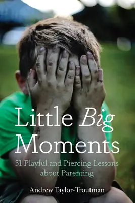 Little Big Moments: 51 zabawnych i przeszywających lekcji o rodzicielstwie - Little Big Moments: 51 Playful and Piercing Lessons about Parenting