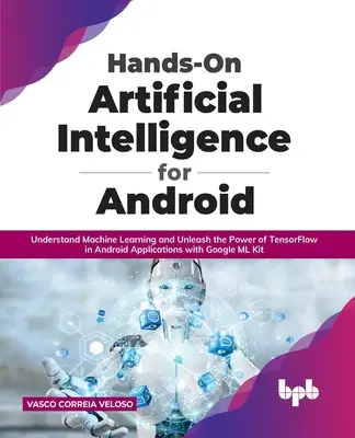 Hands-On Artificial Intelligence for Android: Understand Machine Learning and Unleash the Power of TensorFlow in Android Applications with Google ML K