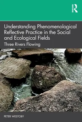 Zrozumienie fenomenologicznej praktyki refleksyjnej w dziedzinie społecznej i ekologicznej: Trzy płynące rzeki - Understanding Phenomenological Reflective Practice in the Social and Ecological Fields: Three Rivers Flowing