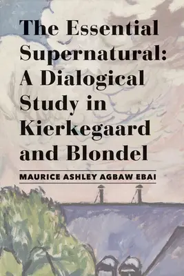 The Essential Supernatural: Dialogiczne studium Kierkegaarda i Blondela - The Essential Supernatural: A Dialogical Study in Kierkegaard and Blondel