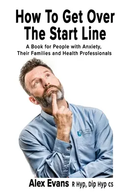 Jak przekroczyć linię startu: Książka dla osób z lękiem, ich rodzin i pracowników służby zdrowia - How to get over the start line: A Book for People with Anxiety, Their Families and Health Professionals