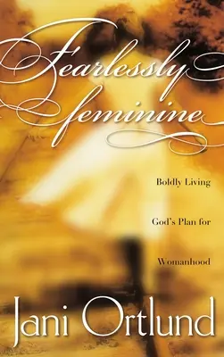 Nieustraszona kobiecość: Odważnie żyjąc Bożym planem dla kobiecości - Fearlessly Feminine: Boldly Living God's Plan for Womanhood