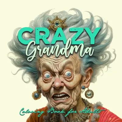 Szalona babcia Kolorowanka w skali szarości dla dorosłych Kolorowanka portretowa Babcia szaleje Babcia zabawna Kolorowanka stare twarze - Crazy Grandma Grayscale Coloring Book for Adults Portrait Coloring Book Grandma goes crazy Grandma funny Coloring Book old faces
