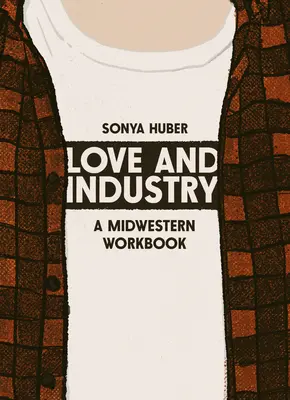 Miłość i przemysł: podręcznik pracy na Środkowym Zachodzie - Love and Industry: A Midwestern Workbook