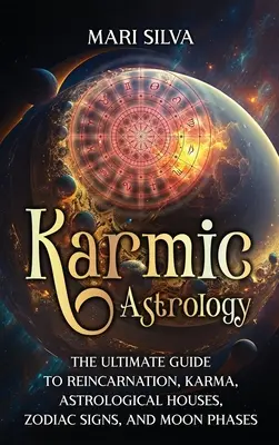 Astrologia karmiczna: Kompletny przewodnik po reinkarnacji, karmie, domach astrologicznych, znakach zodiaku i fazach księżyca - Karmic Astrology: The Ultimate Guide to Reincarnation, Karma, Astrological Houses, Zodiac Signs, and Moon Phases