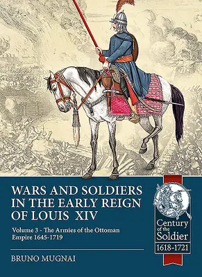 Wojny i żołnierze we wczesnym okresie panowania Ludwika XIV: Tom 3 - Armie Imperium Osmańskiego 1645-1719 - Wars and Soldiers in the Early Reign of Louis XIV: Volume 3 - The Armies of the Ottoman Empire 1645-1719