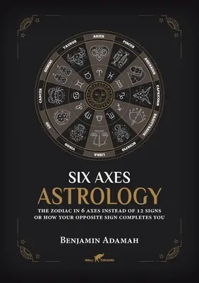 Astrologia sześciu osi: Zodiak w 6 osiach zamiast 12 znaków lub jak dopełnia cię twój przeciwny znak - Six Axes Astrology: The zodiac in 6 axes instead of 12 signs or how your opposite sign completes you