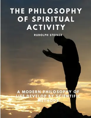 Filozofia aktywności duchowej - nowoczesna filozofia życia rozwijana metodami naukowymi - The Philosophy of Spiritual Activity - A Modern Philosophy of Life Develop by Scientific Methods