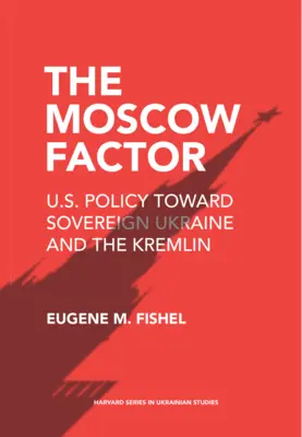 Czynnik moskiewski: Polityka Stanów Zjednoczonych wobec suwerennej Ukrainy i Kremla - The Moscow Factor: U.S. Policy Toward Sovereign Ukraine and the Kremlin