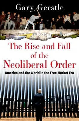 Powstanie i upadek neoliberalnego porządku: Ameryka i świat w erze wolnego rynku - The Rise and Fall of the Neoliberal Order: America and the World in the Free Market Era