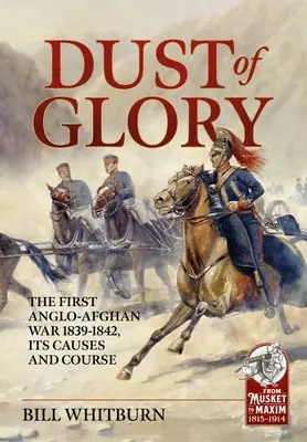 Pył chwały: Pierwsza wojna anglo-afgańska 1839-1842, jej przyczyny i przebieg - Dust of Glory: The First Anglo-Afghan War 1839-1842, Its Causes and Course