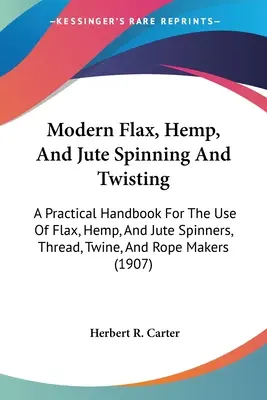 Nowoczesne przędzenie i skręcanie lnu, konopi i juty: A Practical Handbook For The Use Of Flax, Hemp, And Jute Spinners, Thread, Twine, And Rope Makers ( - Modern Flax, Hemp, And Jute Spinning And Twisting: A Practical Handbook For The Use Of Flax, Hemp, And Jute Spinners, Thread, Twine, And Rope Makers (