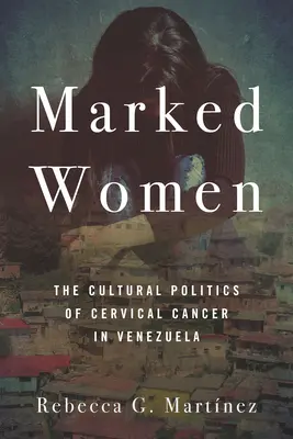 Naznaczone kobiety: Kulturowa polityka raka szyjki macicy w Wenezueli - Marked Women: The Cultural Politics of Cervical Cancer in Venezuela