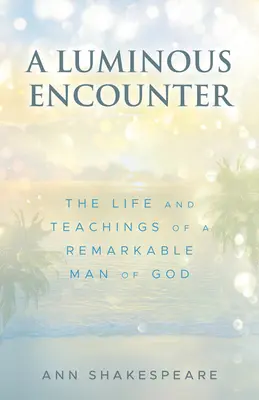 A Luminous Encounter: Życie i nauki niezwykłego człowieka Bożego - A Luminous Encounter: The Life and Teachings of a Remarkable Man of God