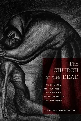 Kościół umarłych: epidemia z 1576 roku i narodziny chrześcijaństwa w obu Amerykach - The Church of the Dead: The Epidemic of 1576 and the Birth of Christianity in the Americas