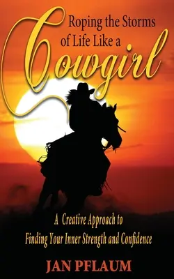 Roping the Storms of Life Like a Cowgirl: Kreatywne podejście do odnalezienia wewnętrznej siły i pewności siebie - Roping the Storms of Life Like a Cowgirl: A Creative Approach to Finding Your Inner Strength and Confidence