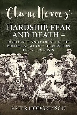 Glum Heroes: Trud, strach i śmierć - odporność i radzenie sobie w armii brytyjskiej na froncie zachodnim 1914-1919 - Glum Heroes: Hardship, Fear and Death - Resilience and Coping in the British Army on the Western Front 1914-1919