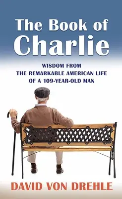 Księga Charliego: mądrość z niezwykłego amerykańskiego życia 109-letniego mężczyzny - The Book of Charlie: Wisdom from the Remarkable American Life of a 109-Year-Old Man