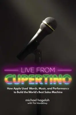 Na żywo z Cupertino: Jak Apple wykorzystało słowa, muzykę i występy, by zbudować najlepszą na świecie maszynę sprzedażową - Live from Cupertino: How Apple Used Words, Music, and Performance to Build the World's Best Sales Machine
