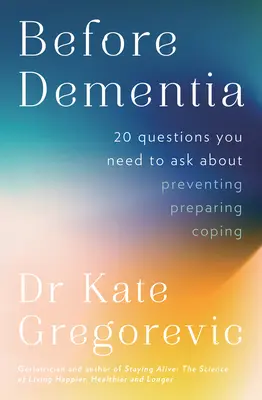 Przed demencją: 20 pytań, które należy zadać na temat zrozumienia, zapobiegania, przygotowania i radzenia sobie z demencją od specjalisty d - Before Dementia: 20 questions you need to ask about understanding, preventing, preparing for and coping with dementia from the specialist d