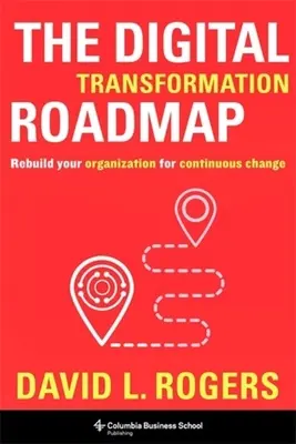 Mapa drogowa cyfrowej transformacji: Odbuduj swoją organizację do ciągłych zmian - The Digital Transformation Roadmap: Rebuild Your Organization for Continuous Change