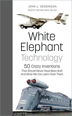 Technologia białych słoni: 50 szalonych wynalazków, które nigdy nie powinny były powstać i czego możemy się od nich nauczyć - White Elephant Technology: 50 Crazy Inventions That Should Never Have Been Built, and What We Can Learn from Them