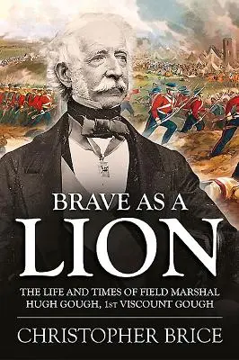 Odważny jak lew: Życie i czasy marszałka polnego Hugh Gougha, 1. wicehrabiego Gougha - Brave as a Lion: The Life and Times of Field Marshal Hugh Gough, 1st Viscount Gough