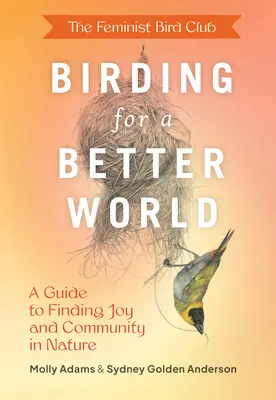 The Feminist Bird Club's Birding for a Better World: Przewodnik po odnajdywaniu radości i wspólnoty w naturze - The Feminist Bird Club's Birding for a Better World: A Guide to Finding Joy and Community in Nature