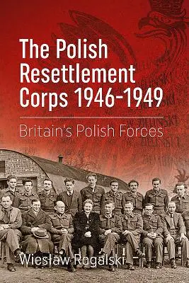 Polski Korpus Przysposobienia i Rozmieszczenia 1946-1949: brytyjskie siły polskie - The Polish Resettlement Corps 1946-1949: Britain's Polish Forces