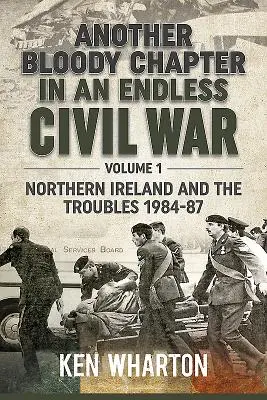 Kolejny krwawy rozdział w niekończącej się wojnie domowej: tom 1 - Irlandia Północna i konflikty 1984-87 - Another Bloody Chapter in an Endless Civil War Volume 1 - Northen Ireland and the Troubles 1984-87